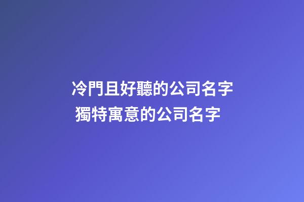 冷門且好聽的公司名字 獨特寓意的公司名字-第1張-公司起名-玄機派
